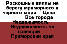 Роскошные виллы на берегу мраморного и черного моря. › Цена ­ 450 000 - Все города Недвижимость » Недвижимость за границей   . Приморский край